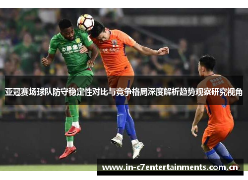 亚冠赛场球队防守稳定性对比与竞争格局深度解析趋势观察研究视角