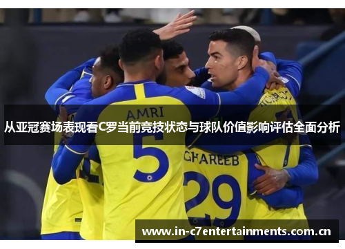 从亚冠赛场表现看C罗当前竞技状态与球队价值影响评估全面分析