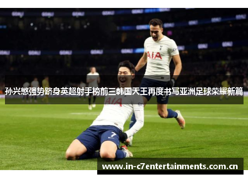 孙兴慜强势跻身英超射手榜前三韩国天王再度书写亚洲足球荣耀新篇