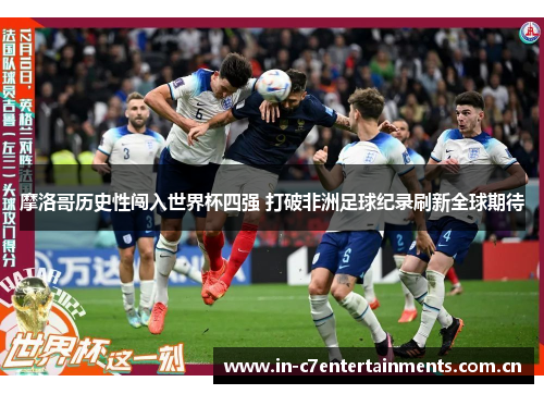 摩洛哥历史性闯入世界杯四强 打破非洲足球纪录刷新全球期待