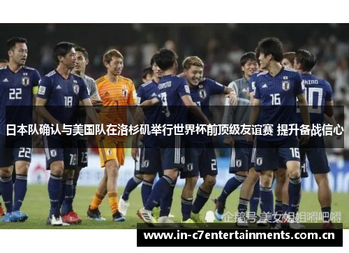 日本队确认与美国队在洛杉矶举行世界杯前顶级友谊赛 提升备战信心